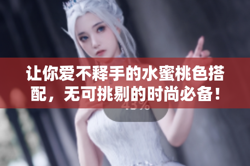 让你爱不释手的水蜜桃色搭配，无可挑剔的时尚必备！