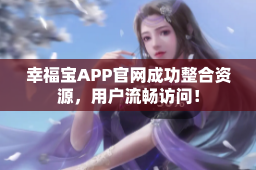 幸福宝APP官网成功整合资源，用户流畅访问！