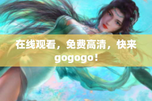 在线观看，免费高清，快来gogogo！