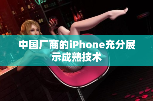 中国厂商的iPhone充分展示成熟技术