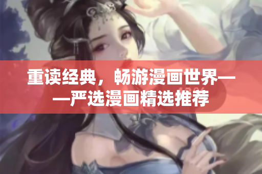 重读经典，畅游漫画世界——严选漫画精选推荐