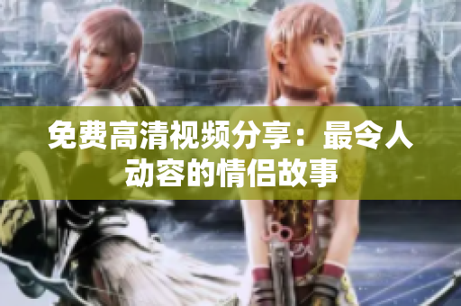 免费高清视频分享：最令人动容的情侣故事