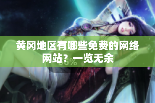 黄冈地区有哪些免费的网络网站？一览无余