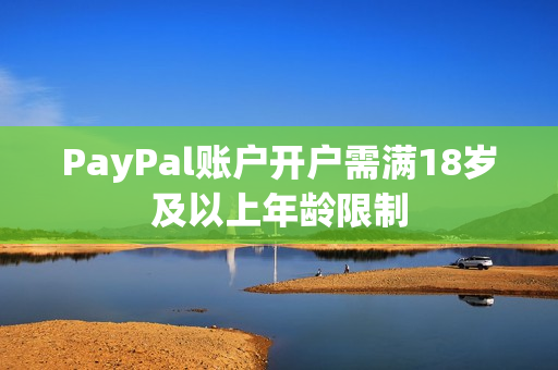 PayPal账户开户需满18岁及以上年龄限制