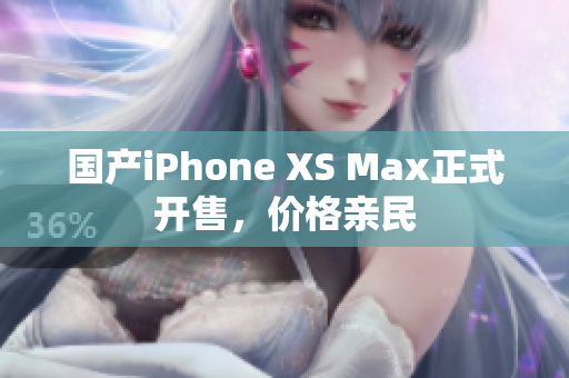 国产iPhone XS Max正式开售，价格亲民