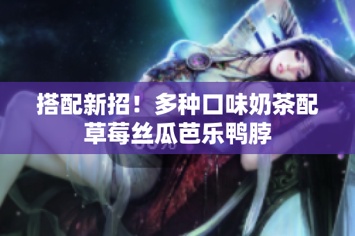 搭配新招！多种口味奶茶配草莓丝瓜芭乐鸭脖