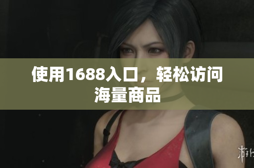 使用1688入口，轻松访问海量商品