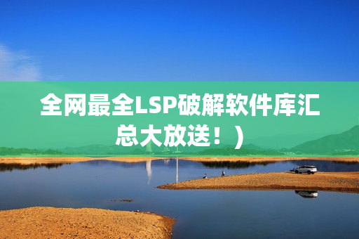 全网最全LSP破解软件库汇总大放送！)
