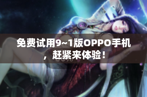 免费试用9~1版OPPO手机，赶紧来体验！