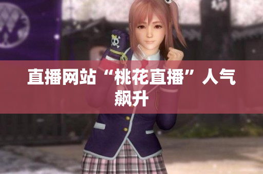 直播网站“桃花直播”人气飙升