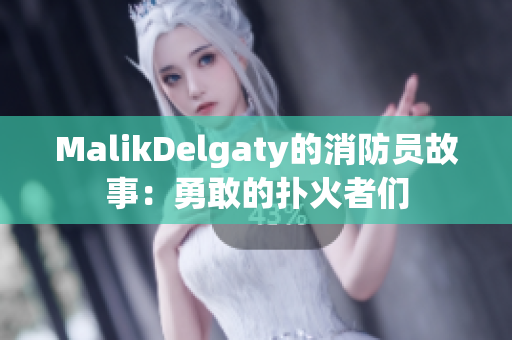 MalikDelgaty的消防员故事：勇敢的扑火者们
