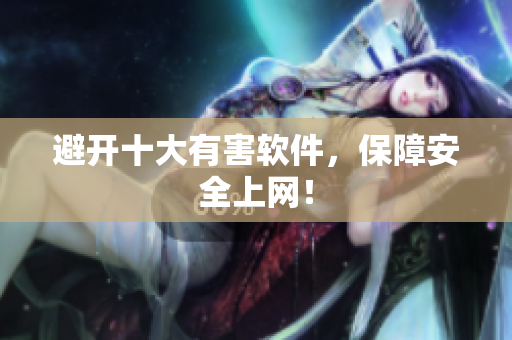 避开十大有害软件，保障安全上网！
