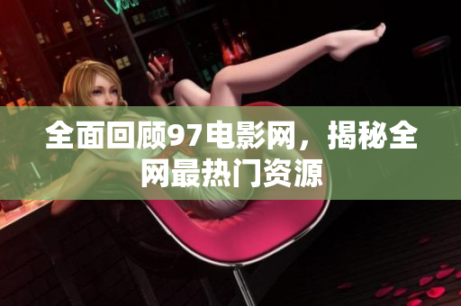 全面回顾97电影网，揭秘全网最热门资源