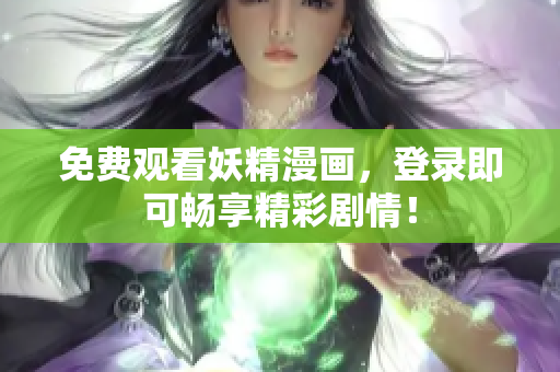 免费观看妖精漫画，登录即可畅享精彩剧情！