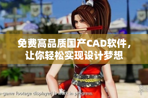 免费高品质国产CAD软件，让你轻松实现设计梦想