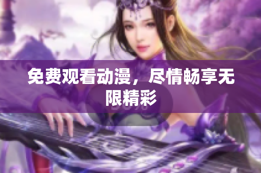 免费观看动漫，尽情畅享无限精彩