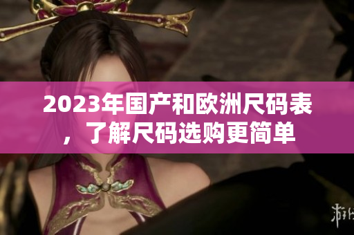 2023年国产和欧洲尺码表，了解尺码选购更简单