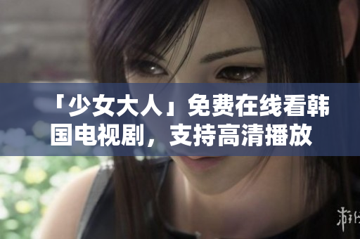 「少女大人」免费在线看韩国电视剧，支持高清播放