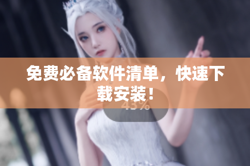 免费必备软件清单，快速下载安装！