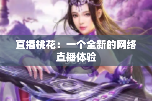 直播桃花：一个全新的网络直播体验