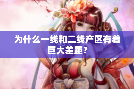 为什么一线和二线产区有着巨大差距？