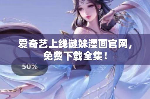 爱奇艺上线谜妹漫画官网，免费下载全集！
