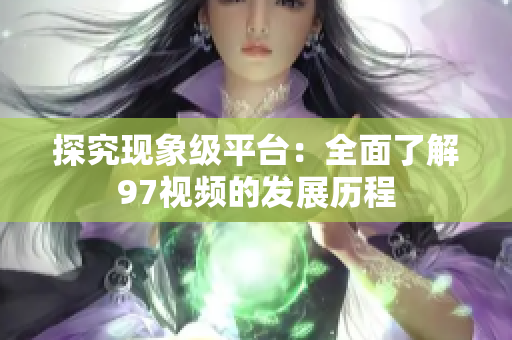 探究现象级平台：全面了解97视频的发展历程