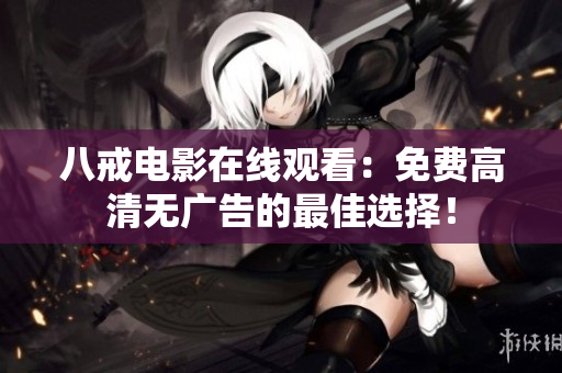 八戒电影在线观看：免费高清无广告的最佳选择！
