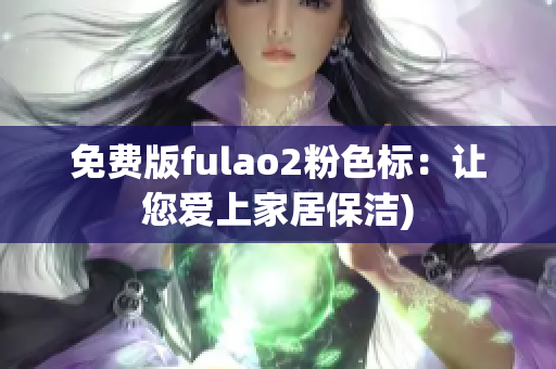 免费版fulao2粉色标：让您爱上家居保洁)