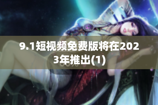 9.1短视频免费版将在2023年推出(1)