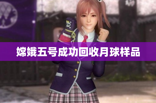 嫦娥五号成功回收月球样品