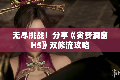 无尽挑战！分享《贪婪洞窟H5》双修流攻略