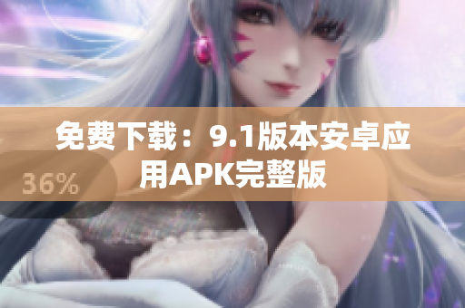 免费下载：9.1版本安卓应用APK完整版