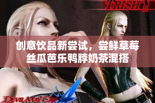 创意饮品新尝试，尝鲜草莓丝瓜芭乐鸭脖奶茶混搭