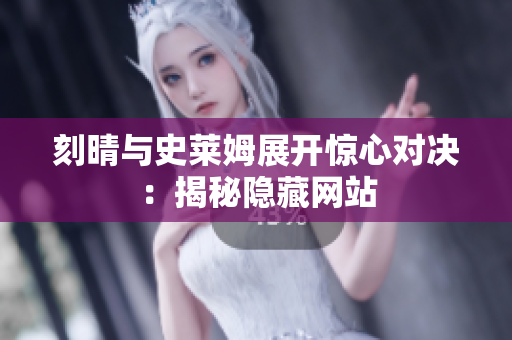刻晴与史莱姆展开惊心对决：揭秘隐藏网站