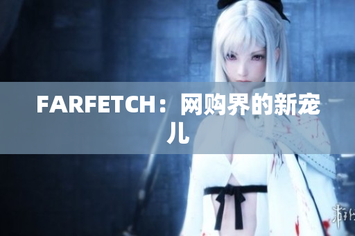 FARFETCH：网购界的新宠儿