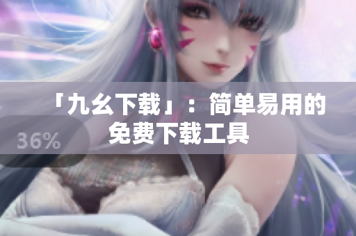 「九幺下载」：简单易用的免费下载工具
