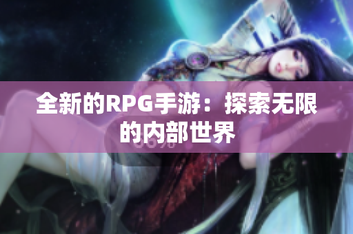 全新的RPG手游：探索无限的内部世界