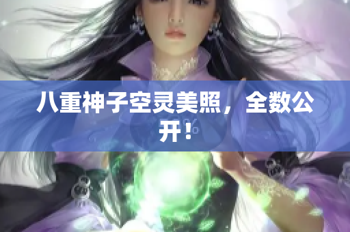 八重神子空灵美照，全数公开！