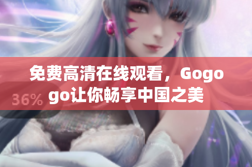 免费高清在线观看，Gogogo让你畅享中国之美