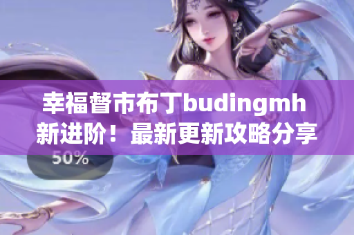 幸福督市布丁budingmh 新进阶！最新更新攻略分享