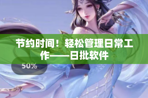 节约时间！轻松管理日常工作——日批软件