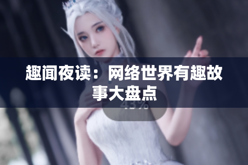 趣闻夜读：网络世界有趣故事大盘点