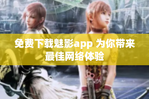 免费下载魅影app 为你带来最佳网络体验