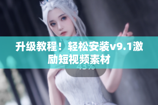 升级教程！轻松安装v9.1激励短视频素材