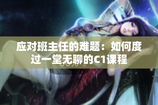 应对班主任的难题：如何度过一堂无聊的C1课程