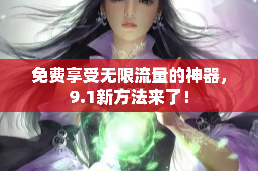 免费享受无限流量的神器，9.1新方法来了！