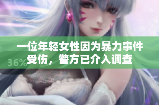 一位年轻女性因为暴力事件受伤，警方已介入调查