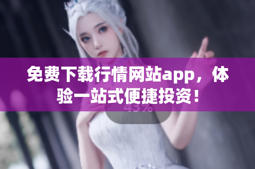 免费下载行情网站app，体验一站式便捷投资！