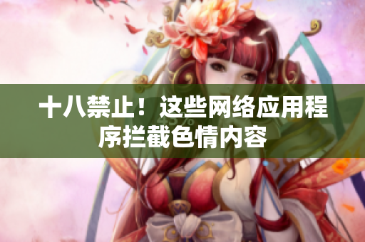 十八禁止！这些网络应用程序拦截色情内容